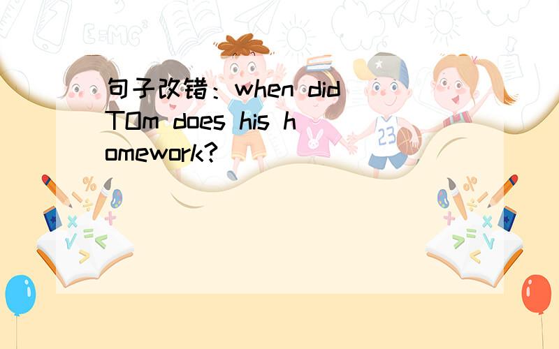 句子改错：when did TOm does his homework?
