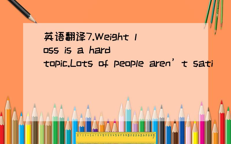 英语翻译7.Weight loss is a hard topic.Lots of people aren’t sati