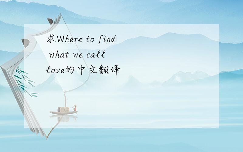 求Where to find what we call love的中文翻译