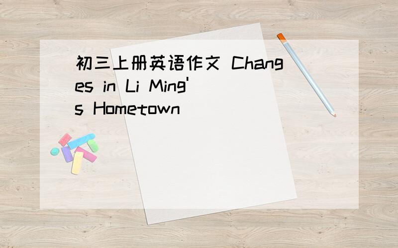 初三上册英语作文 Changes in Li Ming's Hometown