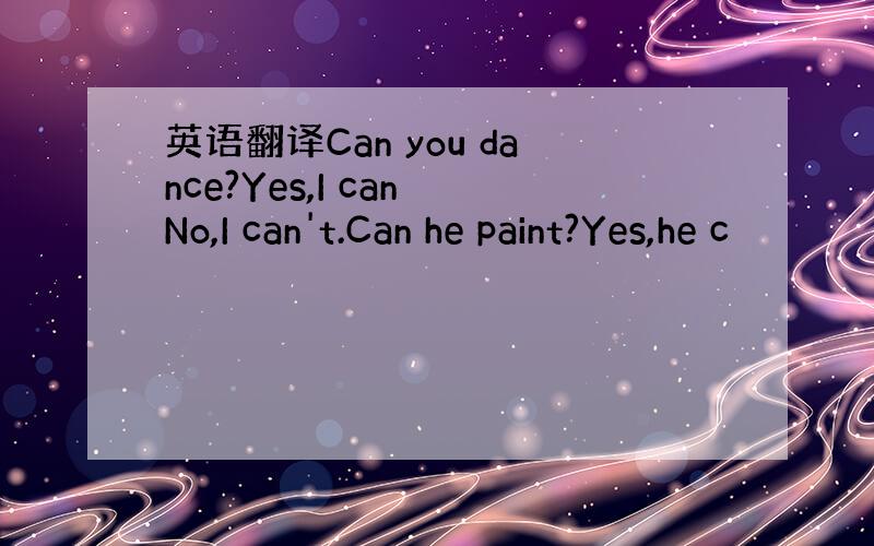 英语翻译Can you dance?Yes,I can No,I can't.Can he paint?Yes,he c
