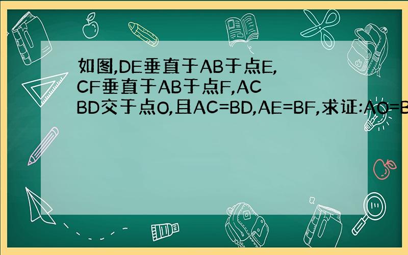 如图,DE垂直于AB于点E,CF垂直于AB于点F,AC BD交于点O,且AC=BD,AE=BF,求证:AO=BO