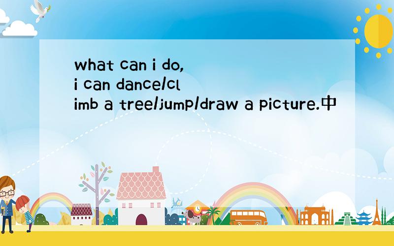 what can i do,i can dance/climb a tree/jump/draw a picture.中