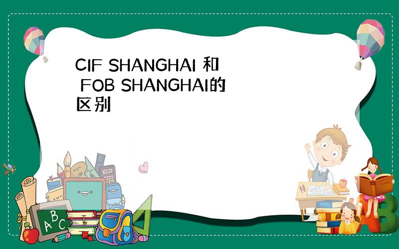 CIF SHANGHAI 和 FOB SHANGHAI的区别