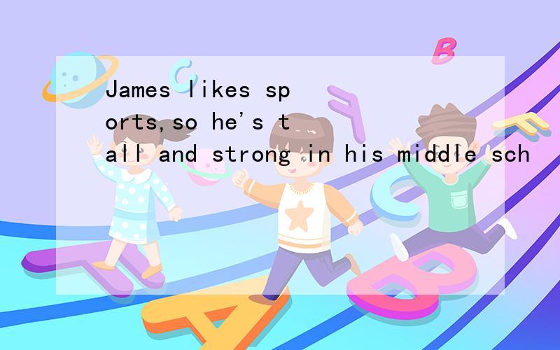James likes sports,so he's tall and strong in his middle sch