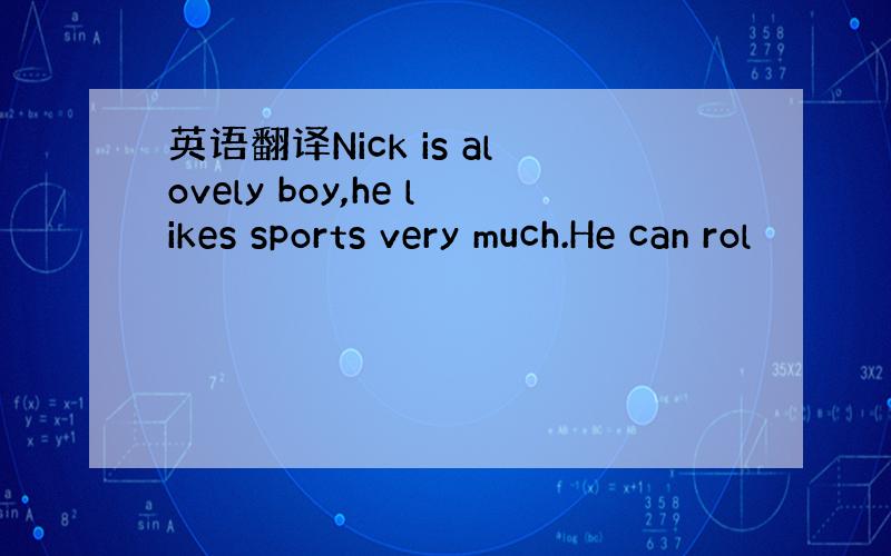 英语翻译Nick is alovely boy,he likes sports very much.He can rol