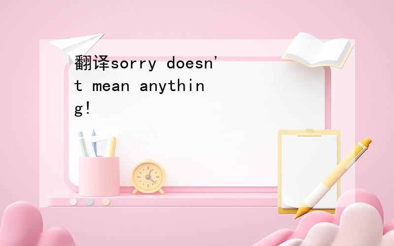 翻译sorry doesn't mean anything!