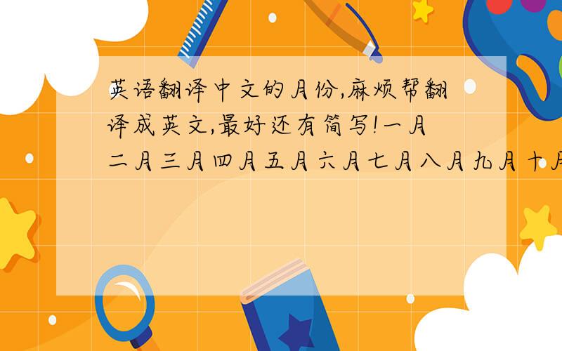 英语翻译中文的月份,麻烦帮翻译成英文,最好还有简写!一月二月三月四月五月六月七月八月九月十月十一月十二月