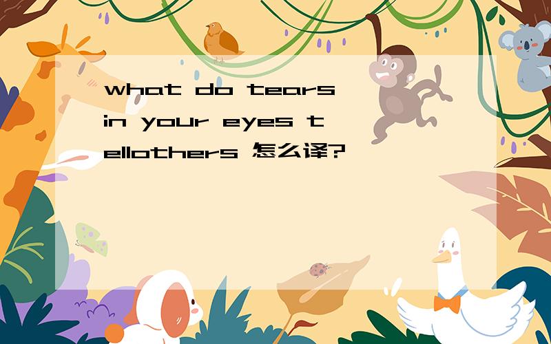 what do tears in your eyes tellothers 怎么译?