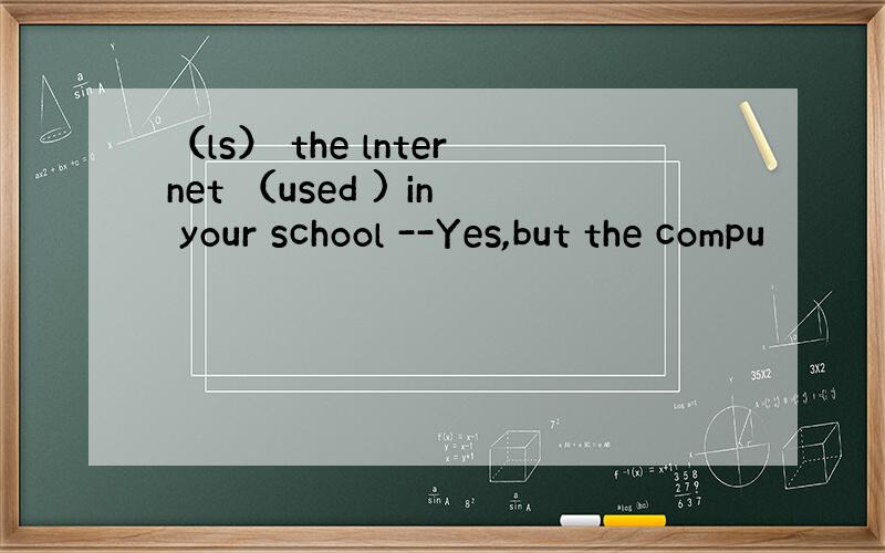 （ls） the lnternet （used ) in your school --Yes,but the compu