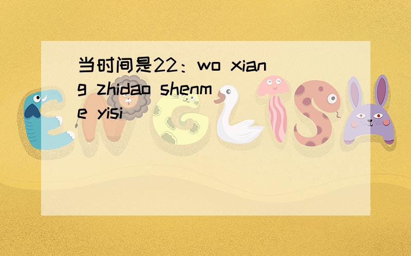当时间是22：wo xiang zhidao shenme yisi