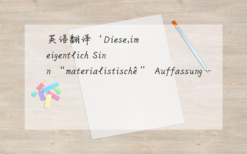 英语翻译‘Diese,im eigentlich Sinn “materialistischê” Auffassung…