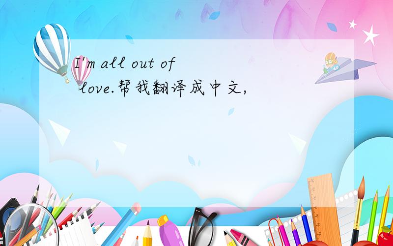 I'm all out of love.帮我翻译成中文,