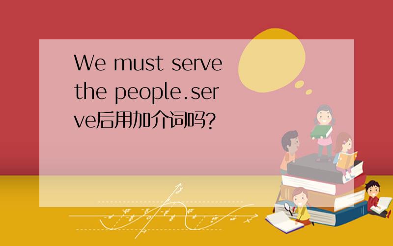We must serve the people.serve后用加介词吗?