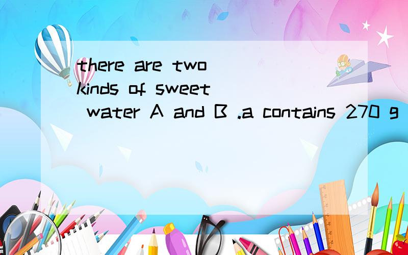 there are two kinds of sweet water A and B .a contains 270 g
