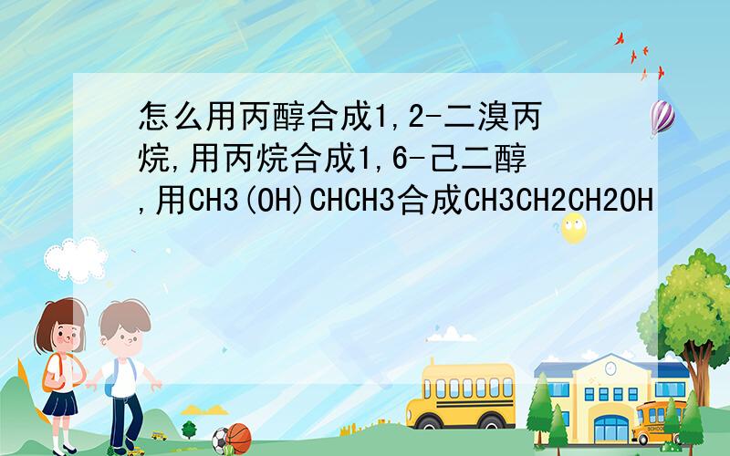 怎么用丙醇合成1,2-二溴丙烷,用丙烷合成1,6-己二醇,用CH3(OH)CHCH3合成CH3CH2CH2OH