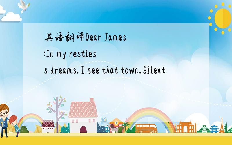英语翻译Dear James:In my restless dreams,I see that town,Silent