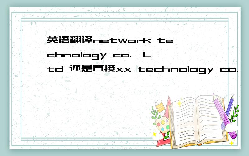 英语翻译network technology co.,Ltd 还是直接xx technology co.,Ltd