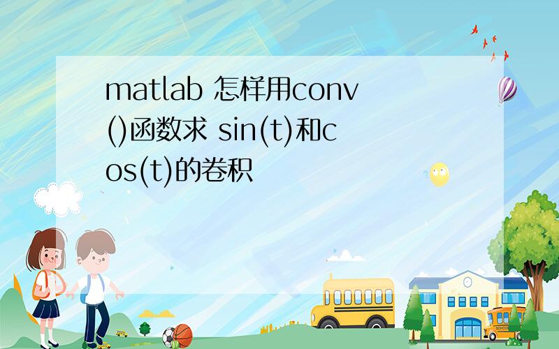 matlab 怎样用conv()函数求 sin(t)和cos(t)的卷积