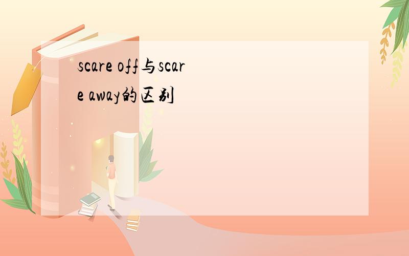 scare off与scare away的区别