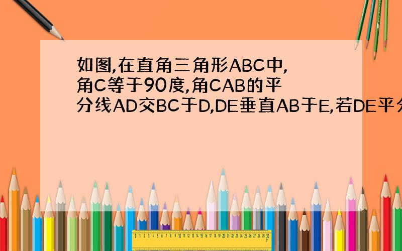 如图,在直角三角形ABC中,角C等于90度,角CAB的平分线AD交BC于D,DE垂直AB于E,若DE平分AB,点E,C是