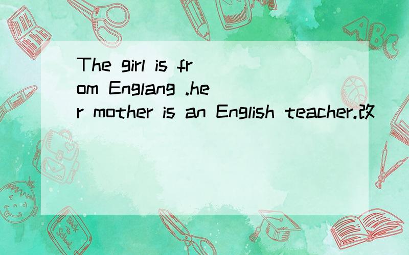The girl is from Englang .her mother is an English teacher.改