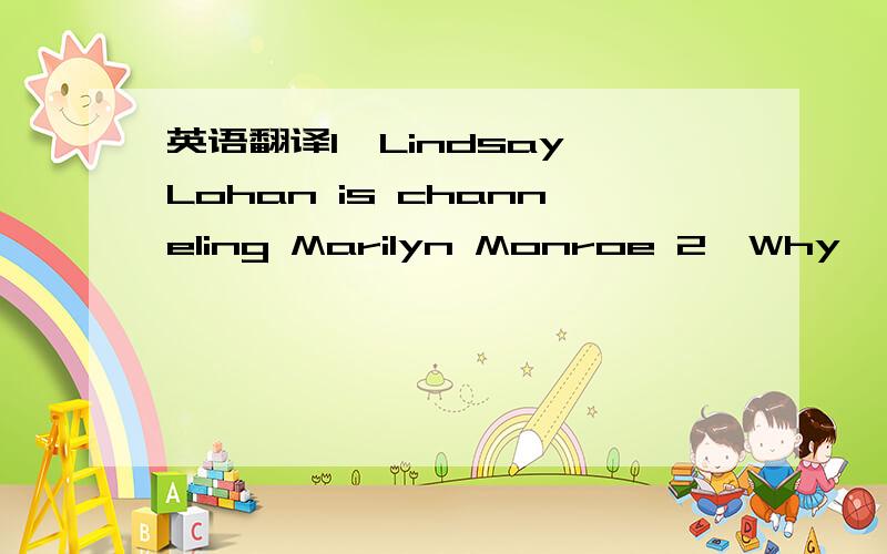 英语翻译1、Lindsay Lohan is channeling Marilyn Monroe 2、Why