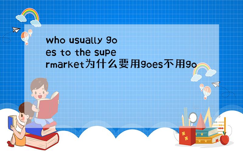 who usually goes to the supermarket为什么要用goes不用go