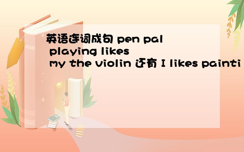 英语连词成句 pen pal playing likes my the violin 还有 I likes painti