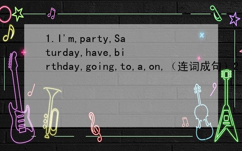 1.I'm,party,Saturday,have,birthday,going,to,a,on,（连词成句）2.改错(