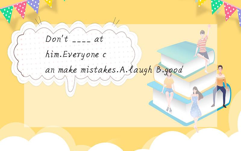 Don't ____ at him.Everyone can make mistakes.A.laugh B.good