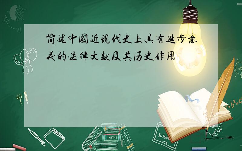 简述中国近现代史上具有进步意义的法律文献及其历史作用