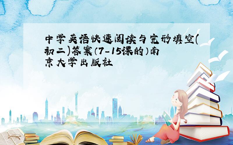 中学英语快速阅读与完形填空(初二)答案（7-15课的）南京大学出版社
