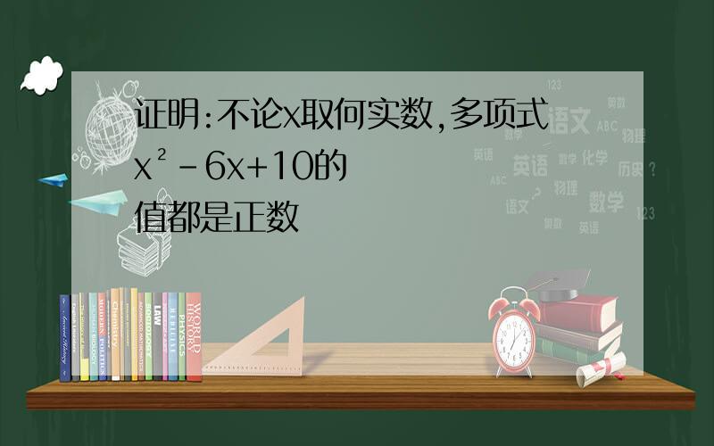 证明:不论x取何实数,多项式x²-6x+10的值都是正数