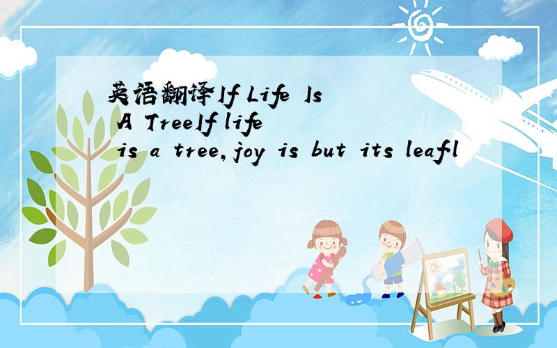 英语翻译If Life Is A TreeIf life is a tree,joy is but its leaf.l