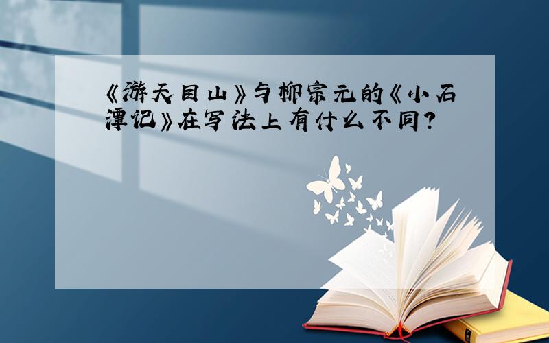 《游天目山》与柳宗元的《小石潭记》在写法上有什么不同?
