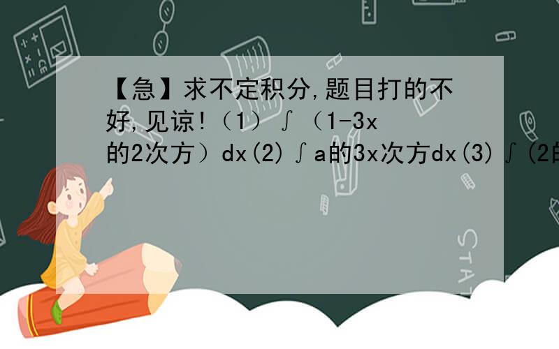【急】求不定积分,题目打的不好,见谅!（1）∫（1-3x的2次方）dx(2)∫a的3x次方dx(3)∫(2的x次方+x的