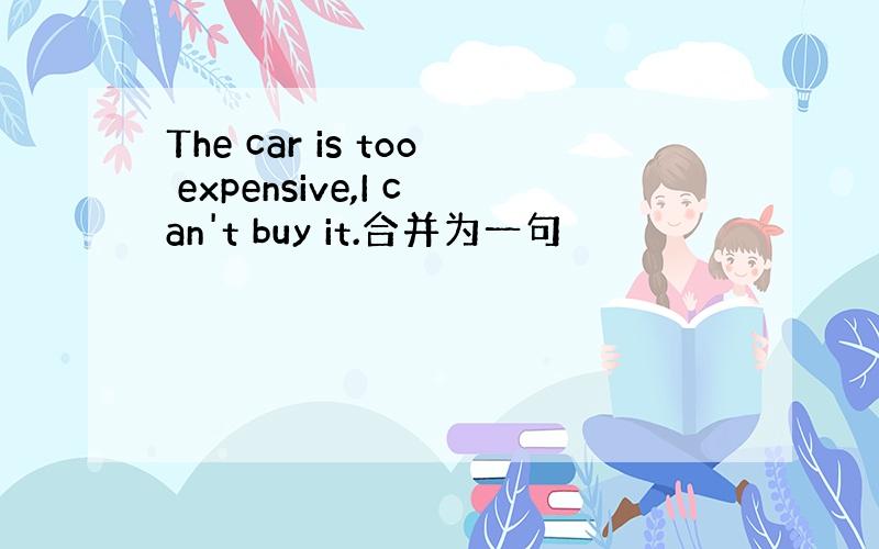 The car is too expensive,I can't buy it.合并为一句