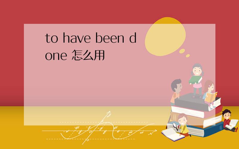 to have been done 怎么用