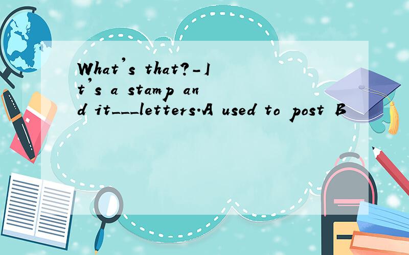 What's that?-It's a stamp and it___letters.A used to post B
