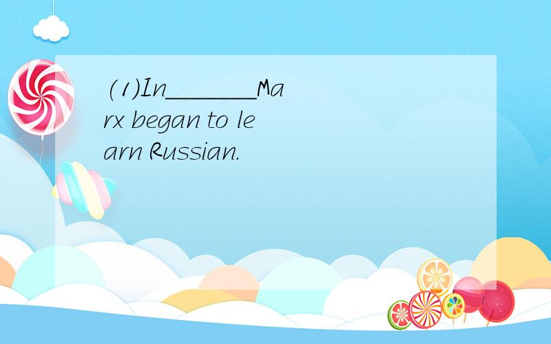 (1)In_______Marx began to learn Russian.
