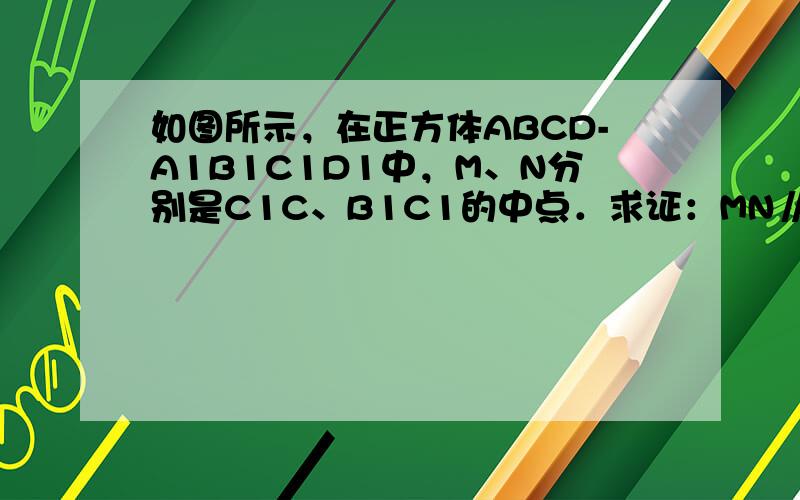 如图所示，在正方体ABCD-A1B1C1D1中，M、N分别是C1C、B1C1的中点．求证：MN∥平面A1BD．