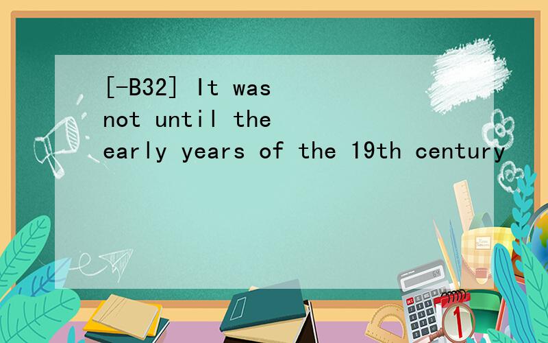 [-B32] It was not until the early years of the 19th century
