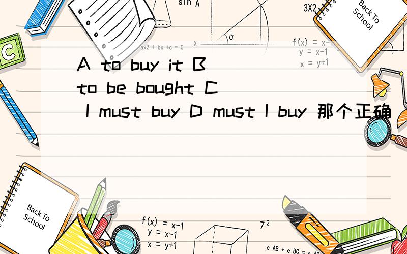 A to buy it B to be bought C I must buy D must I buy 那个正确