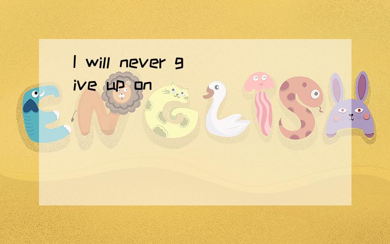 I will never give up on