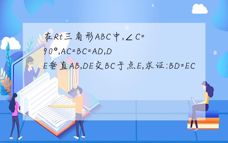 在Rt三角形ABC中,∠C=90°,AC=BC=AD,DE垂直AB,DE交BC于点E,求证:BD=EC