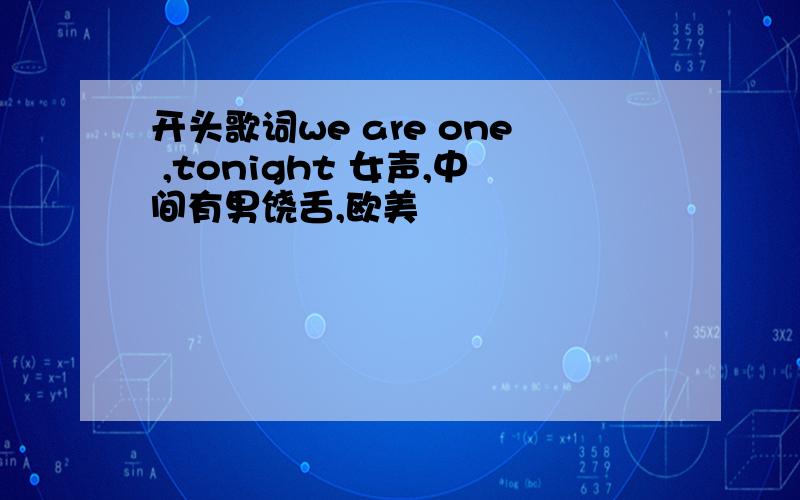 开头歌词we are one ,tonight 女声,中间有男饶舌,欧美
