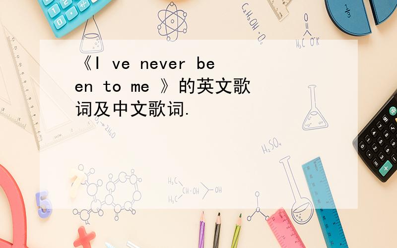 《I ve never been to me 》的英文歌词及中文歌词.