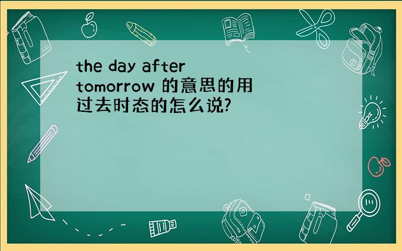 the day after tomorrow 的意思的用过去时态的怎么说?