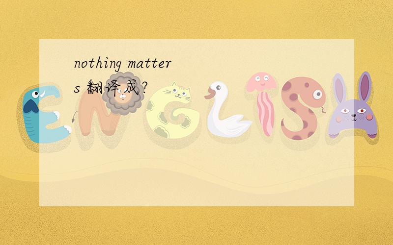 nothing matters 翻译成?